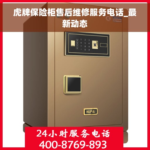 虎牌保险柜售后维修服务电话_最新动态
