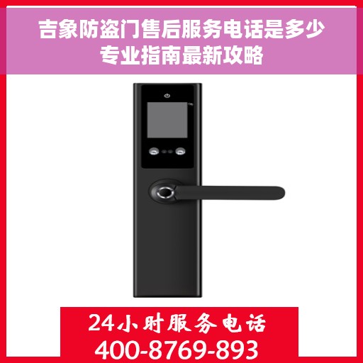 吉象防盗门售后服务电话是多少专业指南最新攻略