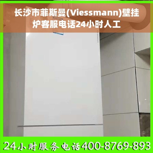 长沙市菲斯曼(Viessmann)壁挂炉客服电话24小时人工