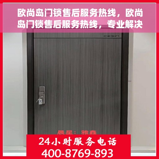 欧尚岛门锁售后服务热线，欧尚岛门锁售后服务热线，专业解决您的锁事烦恼