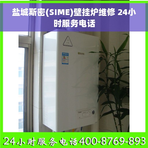 盐城斯密(SIME)壁挂炉维修 24小时服务电话