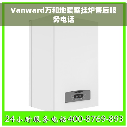 Vanward万和地暖壁挂炉售后服务电话