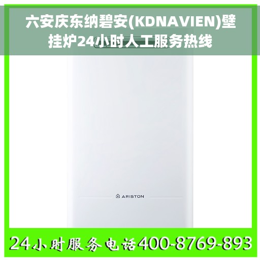 六安庆东纳碧安(KDNAVIEN)壁挂炉24小时人工服务热线