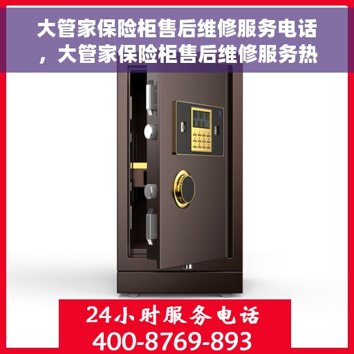 大管家保险柜售后维修服务电话，大管家保险柜售后维修服务热线及专业解决方案