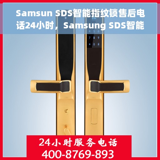 Samsun SDS智能指纹锁售后电话24小时，Samsung SDS智能指纹锁全天候售后支持热线