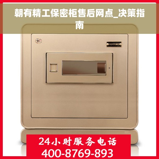 朝有精工保密柜售后网点_决策指南