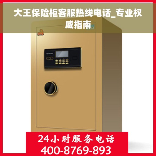 大王保险柜客服热线电话_专业权威指南