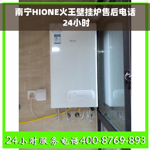 南宁HIONE火王壁挂炉售后电话 24小时