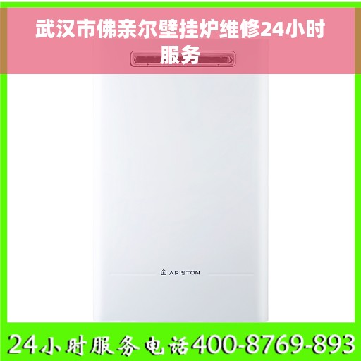 武汉市佛亲尔壁挂炉维修24小时服务