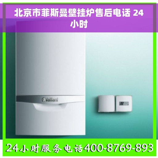 北京市菲斯曼壁挂炉售后电话 24小时