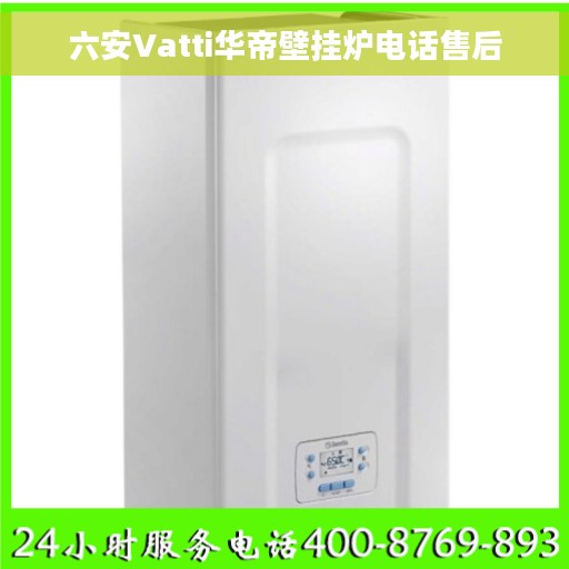 六安Vatti华帝壁挂炉电话售后 六安Vatti华帝壁挂炉电话售后