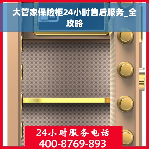 大管家保险柜24小时售后服务_全攻略