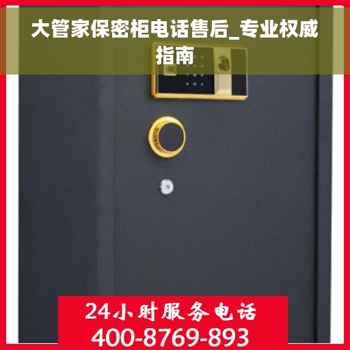 大管家保密柜电话售后_专业权威指南