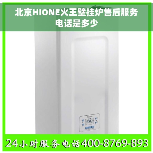 北京HIONE火王壁挂炉售后服务电话是多少