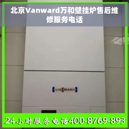 北京Vanward万和壁挂炉售后维修服务电话