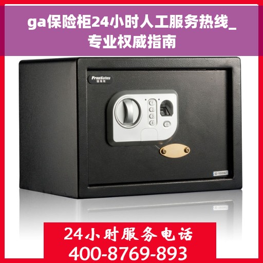 ga保险柜24小时人工服务热线_专业权威指南