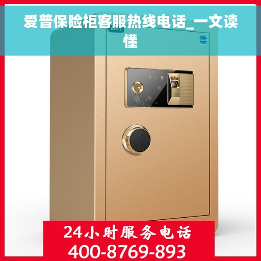 爱普保险柜客服热线电话_一文读懂