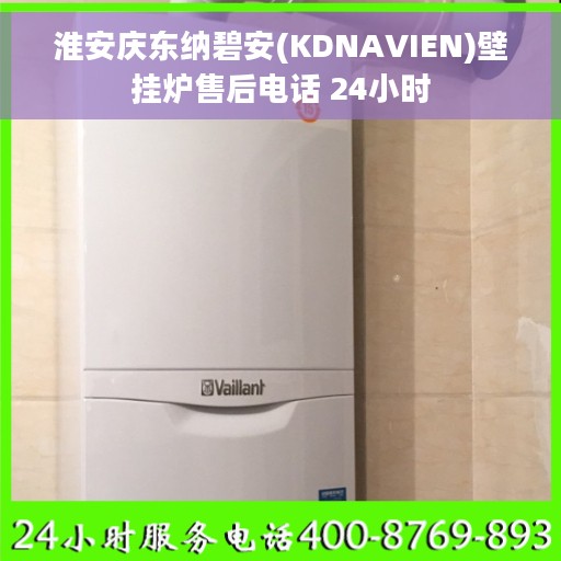 淮安庆东纳碧安(KDNAVIEN)壁挂炉售后电话 24小时