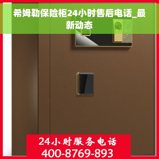 希姆勒保险柜24小时售后电话_最新动态
