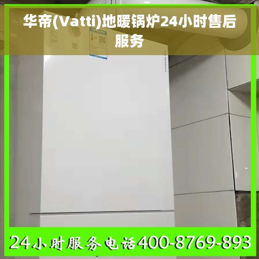 华帝(Vatti)地暖锅炉24小时售后服务