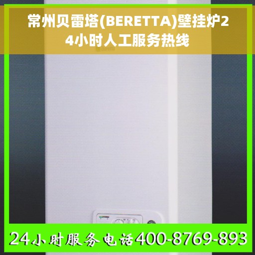 常州贝雷塔(BERETTA)壁挂炉24小时人工服务热线