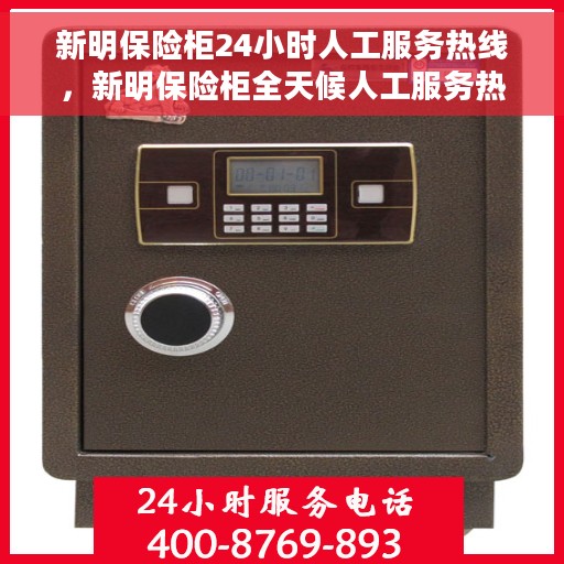 新明保险柜24小时人工服务热线，新明保险柜全天候人工服务热线支持，随时为您解答疑虑。
