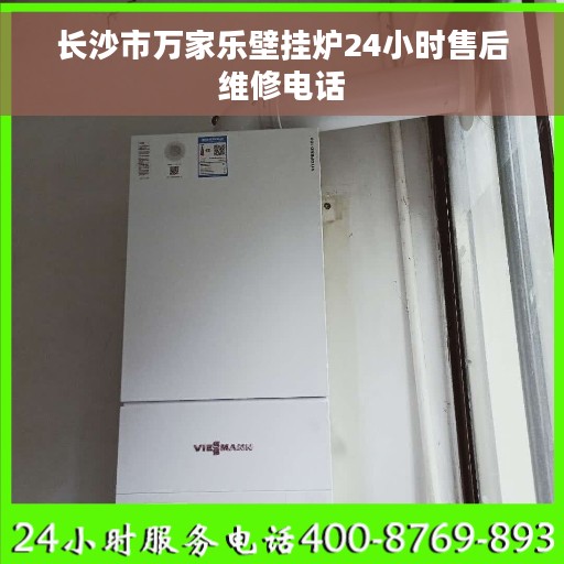 长沙市万家乐壁挂炉24小时售后维修电话