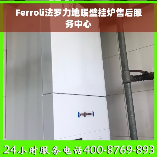 Ferroli法罗力地暖壁挂炉售后服务中心