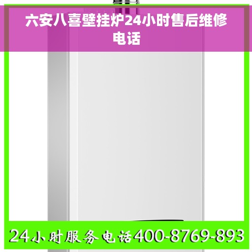 六安八喜壁挂炉24小时售后维修电话