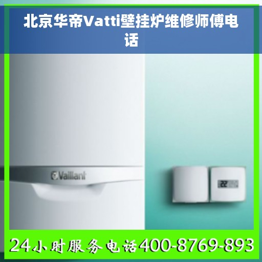 北京华帝Vatti壁挂炉维修师傅电话