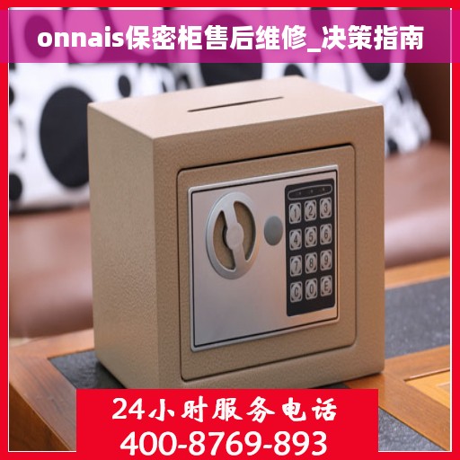 onnais保密柜售后维修_决策指南