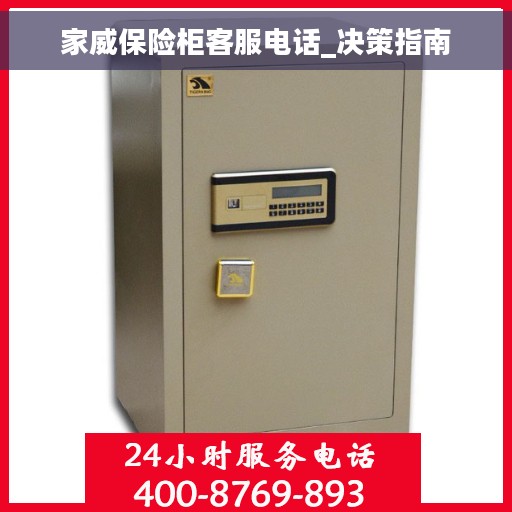 家威保险柜客服电话_决策指南
