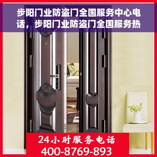 步阳门业防盗门全国服务中心电话，步阳门业防盗门全国服务热线电话，一站式解决方案的权威咨询平台。