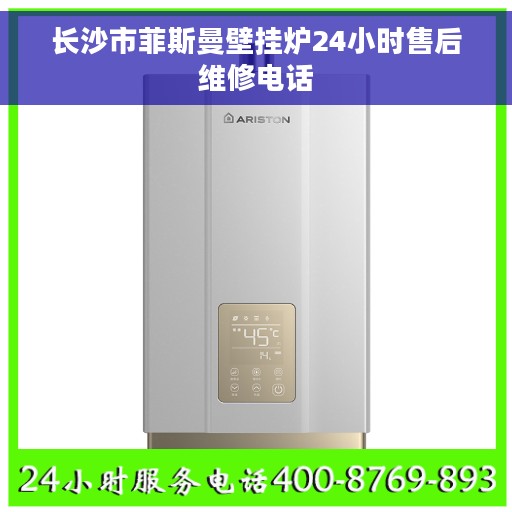 长沙市菲斯曼壁挂炉24小时售后维修电话