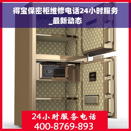得宝保密柜维修电话24小时服务_最新动态