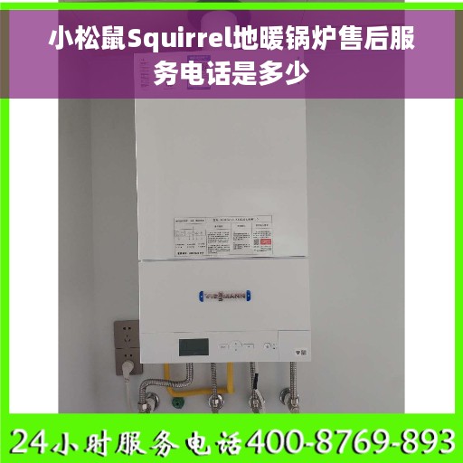 小松鼠Squirrel地暖锅炉售后服务电话是多少
