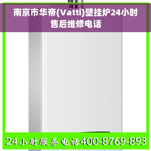 南京市华帝(Vatti)壁挂炉24小时售后维修电话