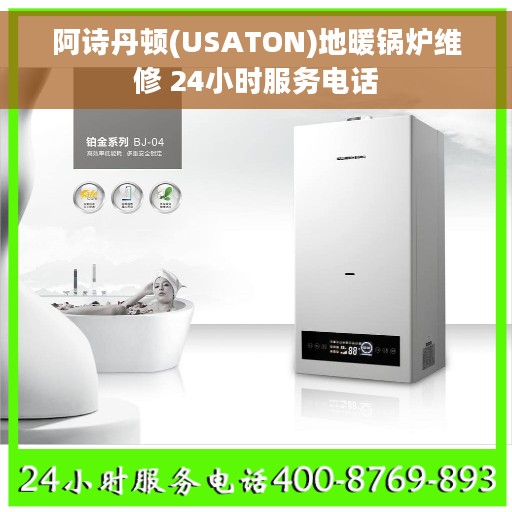 阿诗丹顿(USATON)地暖锅炉维修 24小时服务电话