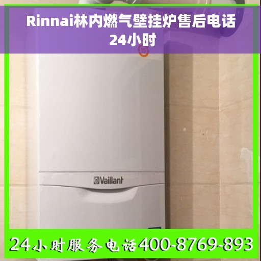 Rinnai林内燃气壁挂炉售后电话 24小时