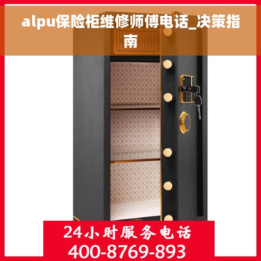 alpu保险柜维修师傅电话_决策指南