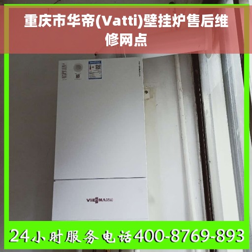 重庆市华帝(Vatti)壁挂炉售后维修网点