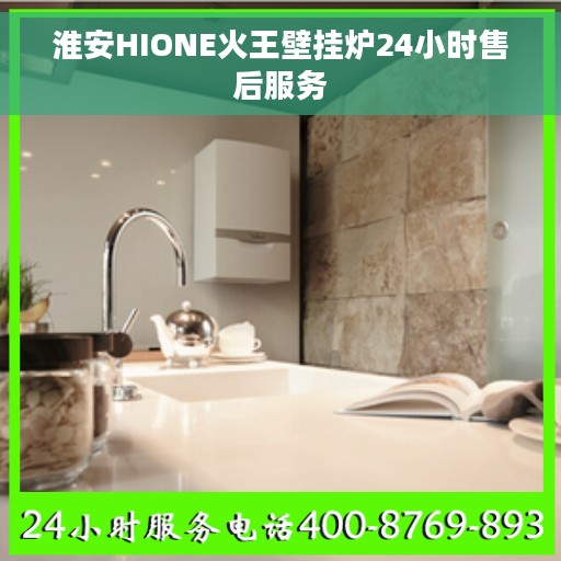 淮安HIONE火王壁挂炉24小时售后服务