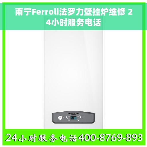 南宁Ferroli法罗力壁挂炉维修 24小时服务电话