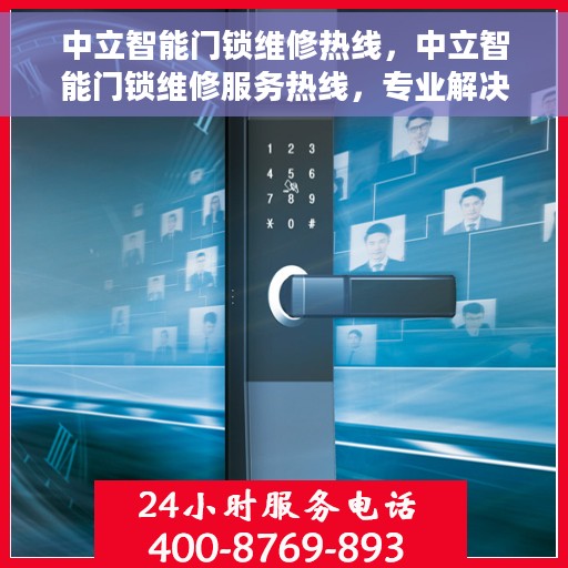 中立智能门锁维修热线，中立智能门锁维修服务热线，专业解决您的锁具问题