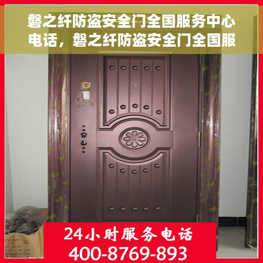 磐之纤防盗安全门全国服务中心电话，磐之纤防盗安全门全国服务中心联系电话及售后保障解析