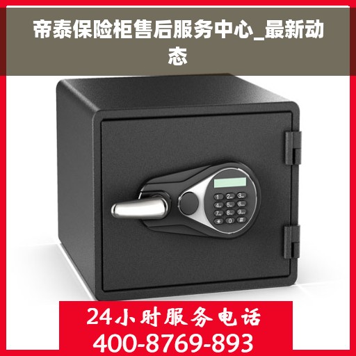 帝泰保险柜售后服务中心_最新动态