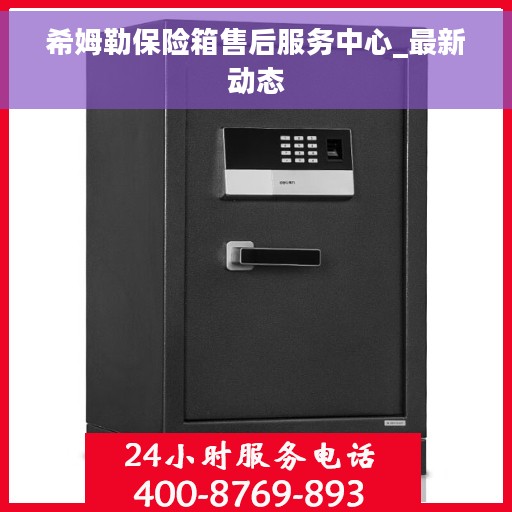 希姆勒保险箱售后服务中心_最新动态