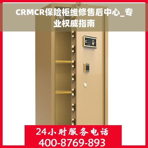 CRMCR保险柜维修售后中心_专业权威指南
