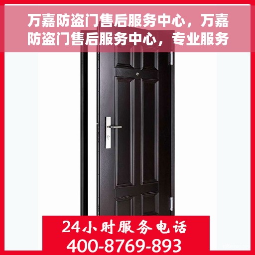 万嘉防盗门售后服务中心，万嘉防盗门售后服务中心，专业服务的背后，守护您的安全门户