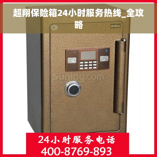 超翔保险箱24小时服务热线_全攻略
